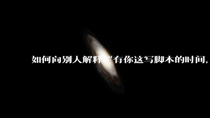 如何向别人解释“有你这写脚本的时间，我早就一个一个做完了”？