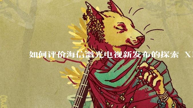 如何评价海信激光电视新发布的探索 X1，是否能重新定义家庭***标准？