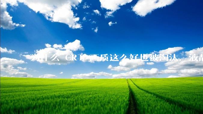 为什么 CRT 画质这么好也被淘汰，液晶反而发展的很好？